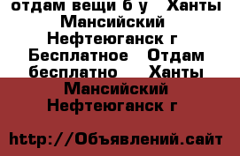 отдам вещи б/у - Ханты-Мансийский, Нефтеюганск г. Бесплатное » Отдам бесплатно   . Ханты-Мансийский,Нефтеюганск г.